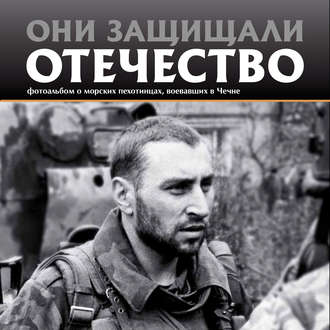 . Они защищали Отечество. Морские пехотинцы в Чечне