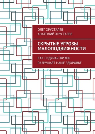 Анатолий Хрусталев. Скрытые угрозы МАЛОПОДВИЖНОСТИ. Как сидячая жизнь разрушает наше здоровье
