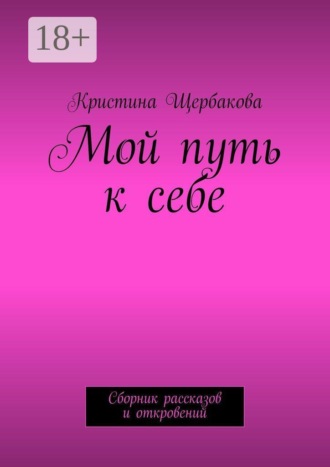 Кристина Щербакова. Мой путь к себе. Сборник рассказов и откровений