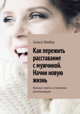 . Как пережить расставание с мужчиной. Начни новую жизнь. Важные советы и полезные рекомендации