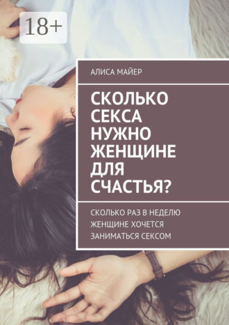 Алиса Майер. Сколько секса нужно женщине для счастья? Сколько раз в неделю женщине хочется заниматься сексом