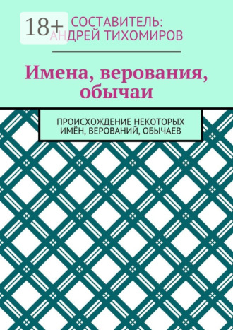 . Имена, верования, обычаи. Происхождение некоторых имён, верований, обычаев