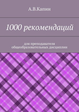 А. В. Капин. 1000 рекомендаций. Для преподавателя общеобразовательных дисциплин