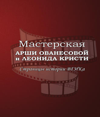 . Мастерская Арши Ованесовой и Леонида Кристи. Страницы истории ВГИКа