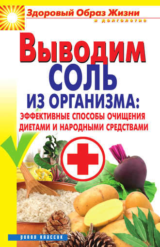 . Выводим соль из организма: эффективные способы очищения диетами и народными средствами