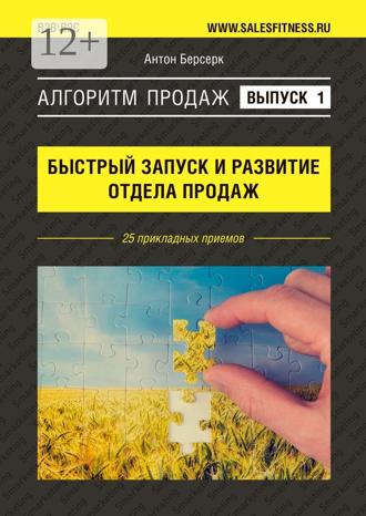 Антон Берсерк. Алгоритм продаж: Быстрый запуск и развитие отдела продаж. Выпуск №1. 25 прикладных приемов