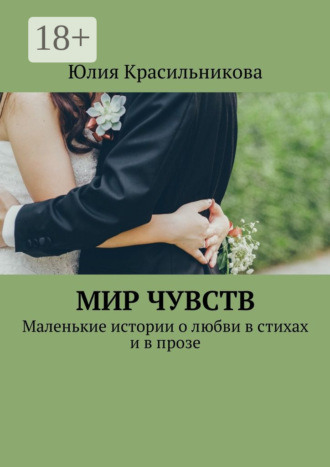 . Мир чувств. Маленькие истории о любви в стихах и в прозе