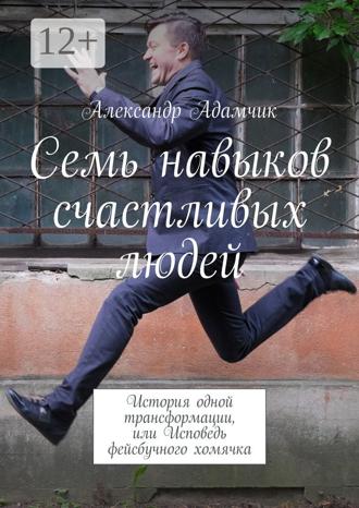 . Семь навыков счастливых людей. История одной трансформации, или Исповедь фейсбучного хомячка
