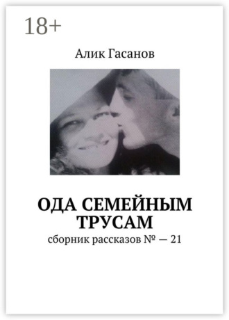 Алик Гасанов. Ода семейным трусам. Сборник рассказов №21