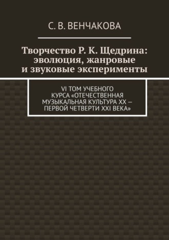 . Творчество Р. К. Щедрина: эволюция, жанровые и звуковые эксперименты. VI том учебного курса «Отечественная музыкальная культура XX – первой четверти XXI века»