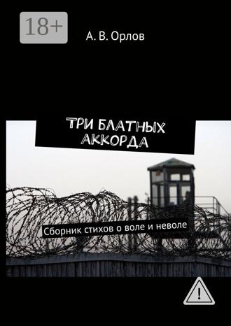 . Три блатных аккорда. Сборник стихов о воле и неволе