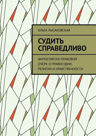 . Судить справедливо. Философско-правовой очерк о правосудии, религии и нравственности