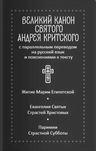 . Великий канон святого Андрея Критского с параллельным переводом на русский язык и пояснениями к тексту. Житие преподобной Марии Египетской