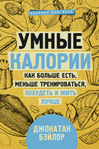 Джонатан Бэйлор. Умные калории: как больше есть, меньше тренироваться, похудеть и жить лучше