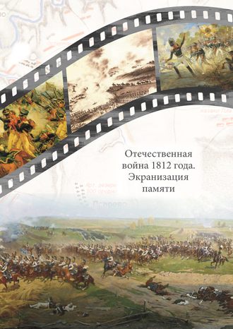 Сборник статей. Отечественная война 1812 года. Экранизация памяти. Материалы международной научной конференции 24–26 мая 2012 г.