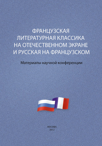 . Французская литературная классика на отечественном экране и русская на французском. Материалы научной конференции 9–10 декабря 2012 г.