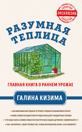 . Разумная теплица. Главная книга о раннем урожае от Галины Кизимы