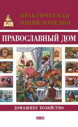 . Православный дом. Домашнее хозяйство. Практическая энциклопедия