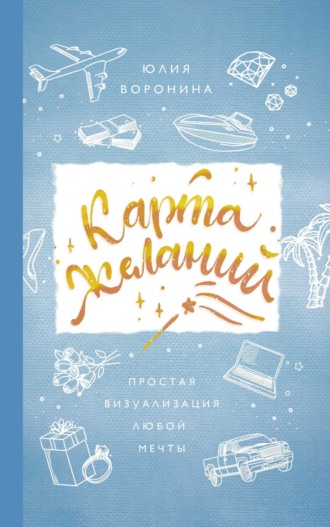 Юлия Воронина. Карта желаний. Простая визуализация любой мечты
