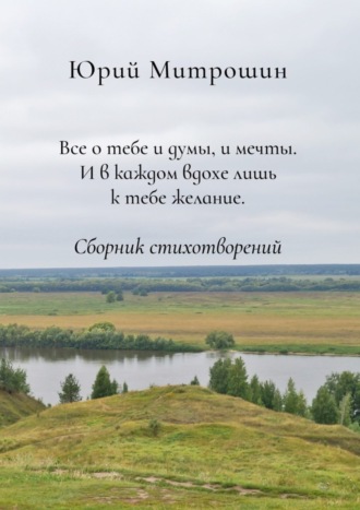 . Все о тебе и думы, и мечты. И в каждом вдохе лишь к тебе желание. Сборник стихотворений