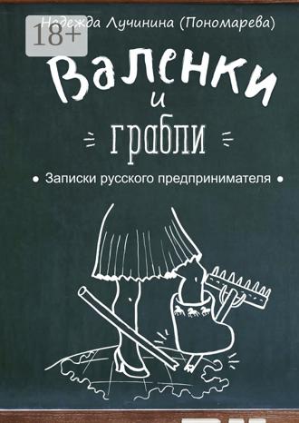 Надежда Лучинина (Пономарева). Валенки и грабли. Записки русского предпринимателя