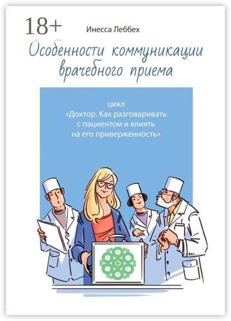 Инесса Леббех. Особенности коммуникации врачебного приема. Цикл «Доктор. Как разговаривать с пациентом и влиять на его приверженность»