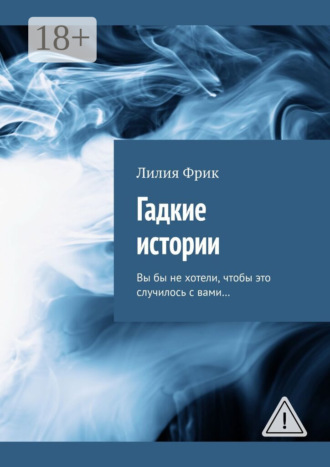 Лилия Владимировна Фрик. Гадкие истории. Вы бы не хотели, чтобы это случилось с вами…