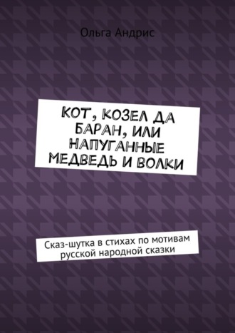 . Кот, козел да баран, или Напуганные медведь и волки. Сказ-шутка в стихах по мотивам русской народной сказки