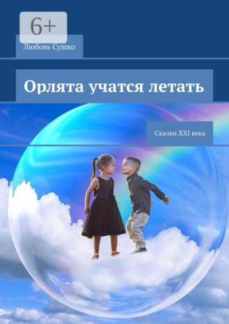 Любовь Сушко. Орлята учатся летать. Сказки XXI века