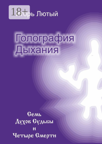 Игорь Юрьевич Лютый. Голография Дыхания. Семь Духов Судьбы и Четыре Смерти