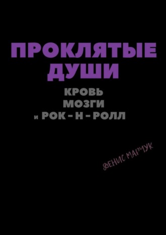 Денис Владимирович Марчук. Проклятые души: кровь, мозги и рок-н-ролл