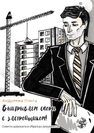 Ольга Андреева. Выигрываем споры с застройщиком! Советы адвоката и образцы документов