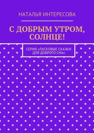 . С добрым утром, солнце! Серия «Ласковые сказки для доброго сна»