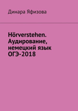 Динара Фаритовна Яфизова. Hörverstehen. Аудирование, немецкий язык, ОГЭ-2018