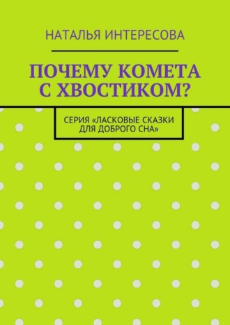 . Почему комета с хвостиком? Серия «Ласковые сказки для доброго сна»