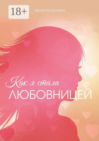 Ирина Арсентьева. Как я стала любовницей