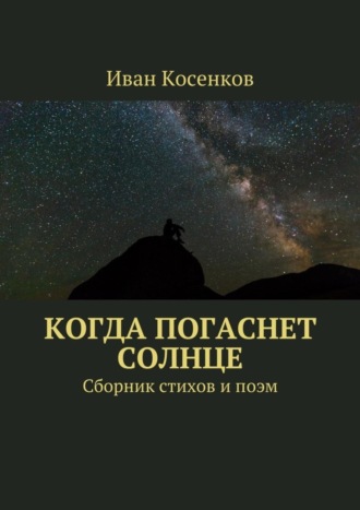 Иван Косенков. Когда погаснет Солнце. Сборник стихов и поэм