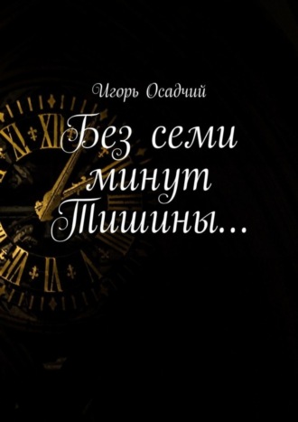 Игорь Осадчий. Без семи минут Тишины…