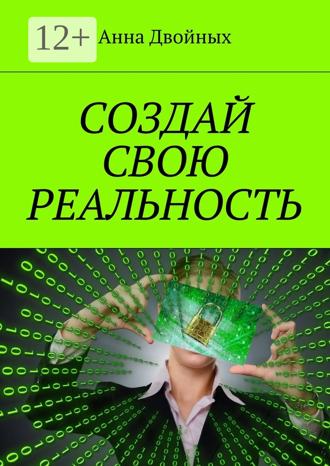 Анна Двойных. Создай свою реальность