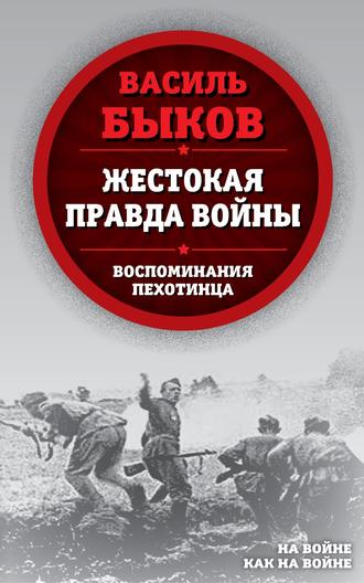 . Жестокая правда войны. Воспоминания пехотинца