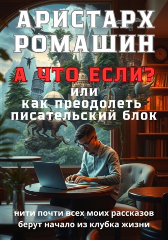 Аристарх Ромашин. А что если, или Как преодолеть писательский блок