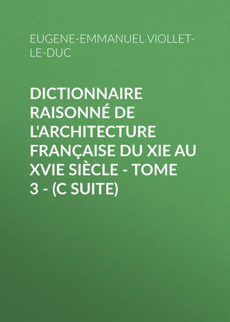 . Dictionnaire raisonné de l'architecture française du XIe au XVIe siècle - Tome 3 - (C suite)
