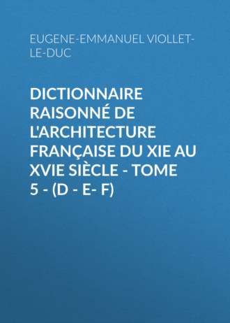 . Dictionnaire raisonné de l'architecture française du XIe au XVIe siècle - Tome 5 - (D - E- F)