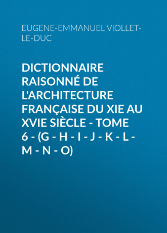 . Dictionnaire raisonné de l'architecture française du XIe au XVIe siècle - Tome 6 - (G - H - I - J - K - L - M - N - O)