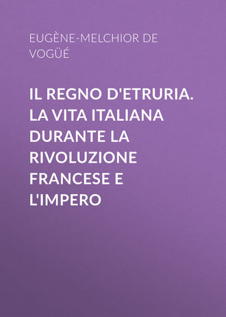 Eugène-Melchior de Vogüé. Il Regno d'Etruria. La vita italiana durante la Rivoluzione francese e l'Impero