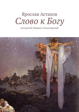 Ярослав Астахов. Слово к Богу. Авторский сборник стихотворений