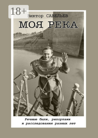 . Моя река. Речные были, репортажи и расследования разных лет