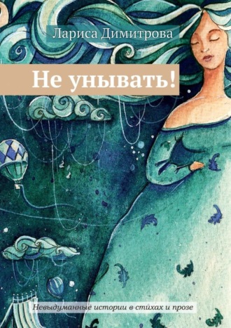 . Не унывать! Невыдуманные истории в стихах и прозе