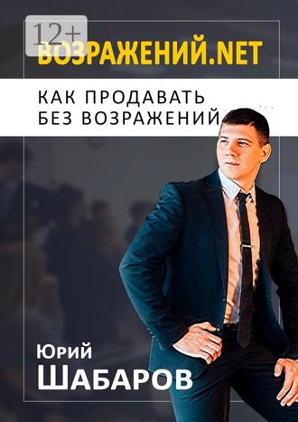 Юрий Шабаров. Возражений.net. Как продавать без возражений