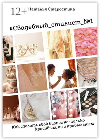 Наталья Старостина. #Свадебный_стилист_№1. Как сделать свой бизнес не только красивым, но и прибыльным
